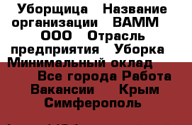 Уборщица › Название организации ­ ВАММ  , ООО › Отрасль предприятия ­ Уборка › Минимальный оклад ­ 15 000 - Все города Работа » Вакансии   . Крым,Симферополь